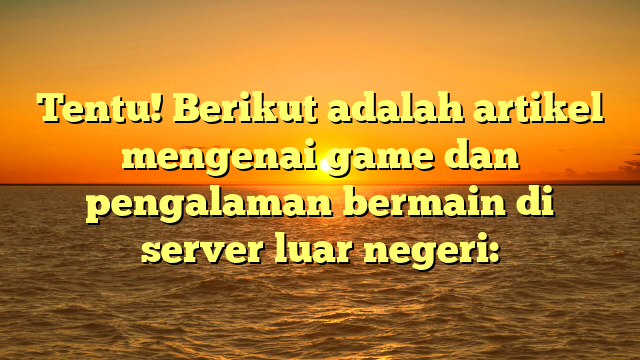 Menjelajahi Game di Server Luar Negeri: Panduan dan Pengalaman Baru