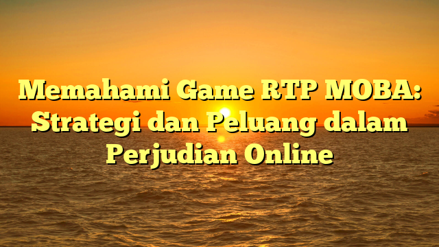 Memahami Game RTP MOBA: Strategi dan Peluang dalam Perjudian Online