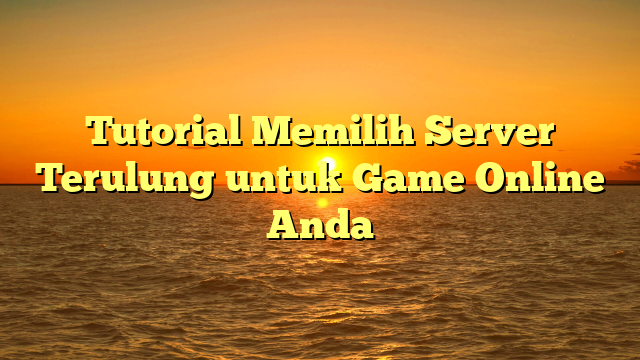 Tutorial Memilih Server Terulung untuk Game Online Anda