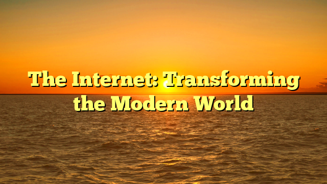 The Internet: Transforming the Modern World