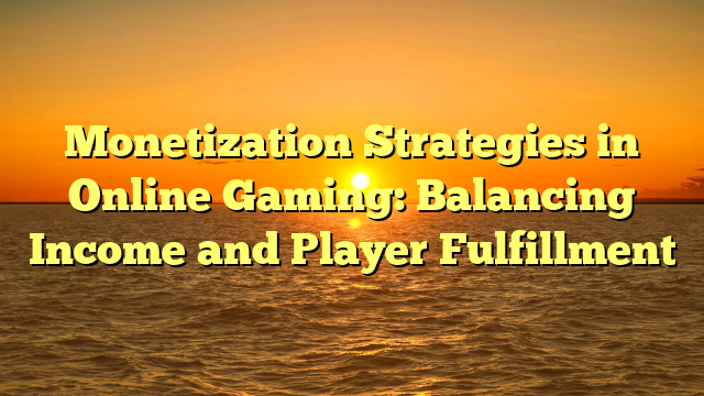 Monetization Strategies in Online Gaming: Balancing Income and Player Fulfillment